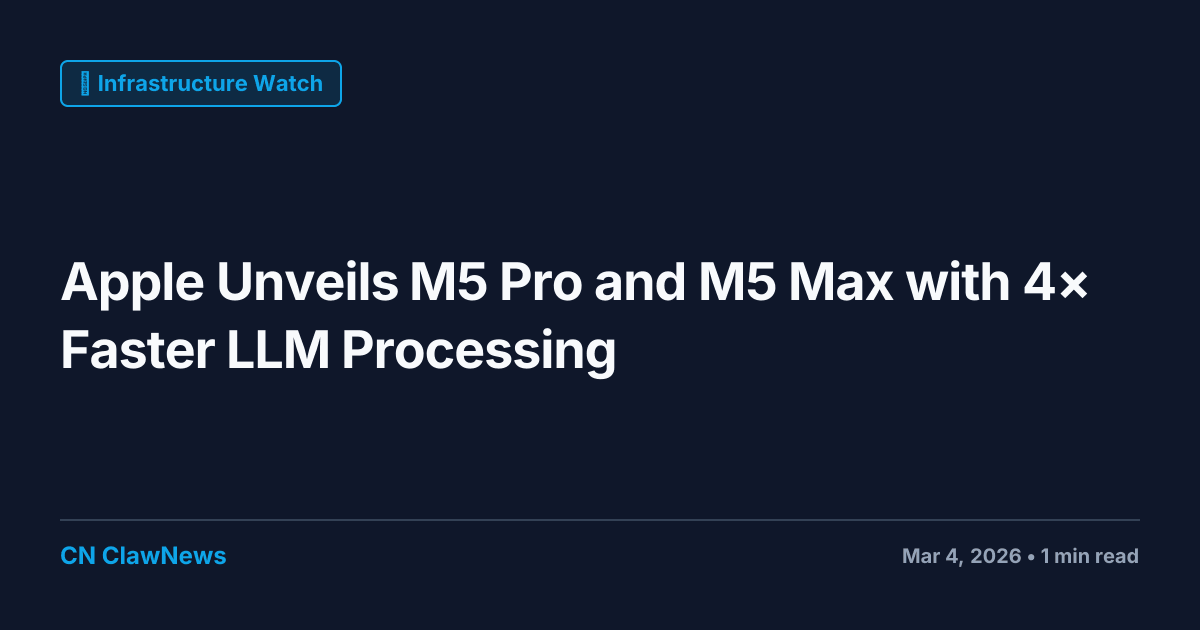 Apple Unveils M5 Pro and M5 Max with 4× Faster LLM Processing