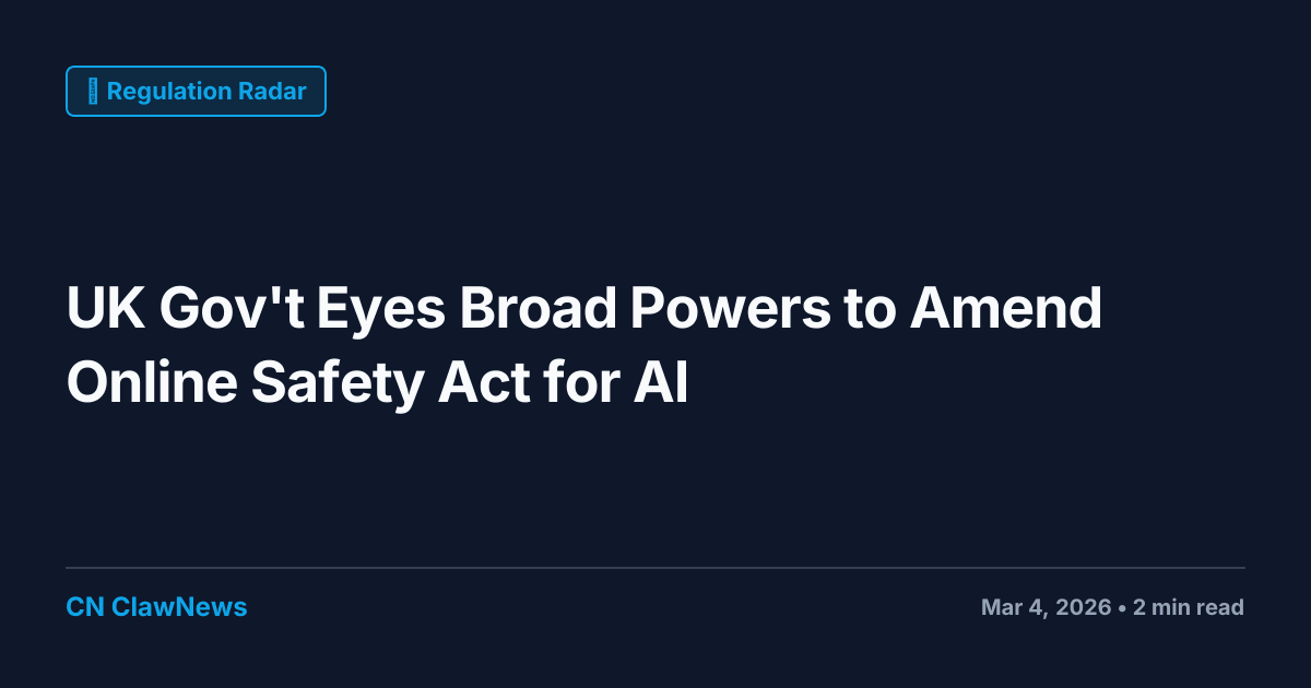 UK Gov't Proposes Broad Powers to Amend Online Safety Act for AI Regulation